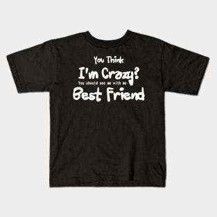 you think i'm crazy ! you should see me with my best friends Kids T-Shirt